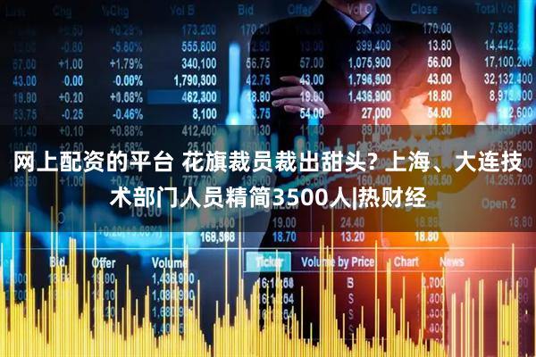 网上配资的平台 花旗裁员裁出甜头? 上海、大连技术部门人员精简3500人|热财经