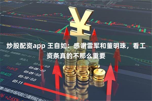 炒股配资app 王自如：感谢雷军和董明珠，看工资条真的不那么重要