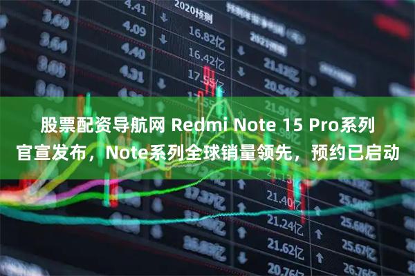 股票配资导航网 Redmi Note 15 Pro系列官宣发布，Note系列全球销量领先，预约已启动