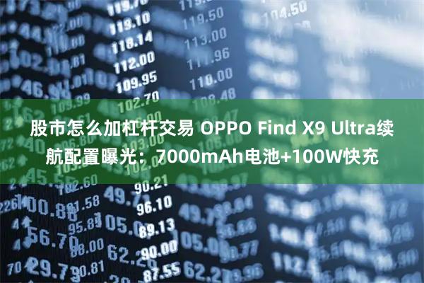 股市怎么加杠杆交易 OPPO Find X9 Ultra续航配置曝光：7000mAh电池+100W快充
