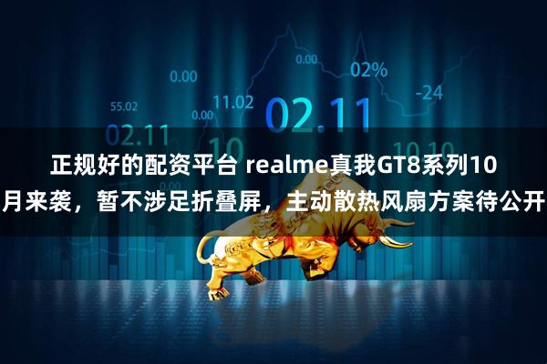 正规好的配资平台 realme真我GT8系列10月来袭，暂不涉足折叠屏，主动散热风扇方案待公开