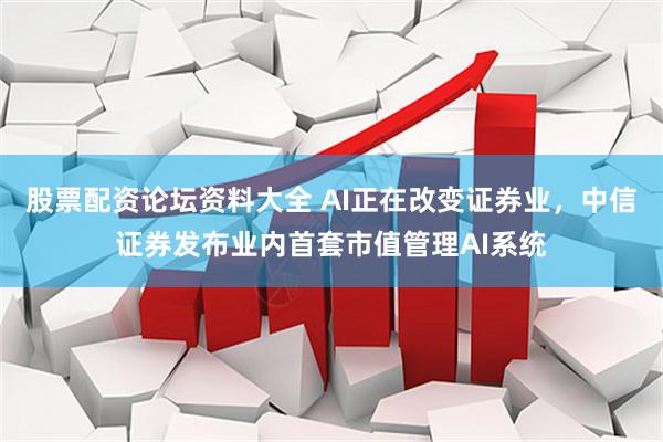 股票配资论坛资料大全 AI正在改变证券业，中信证券发布业内首套市值管理AI系统