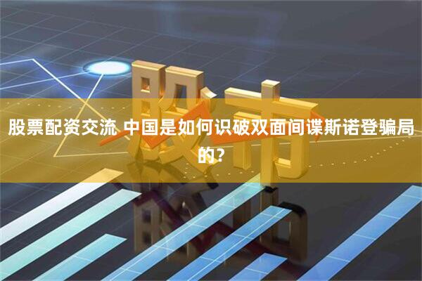 股票配资交流 中国是如何识破双面间谍斯诺登骗局的？