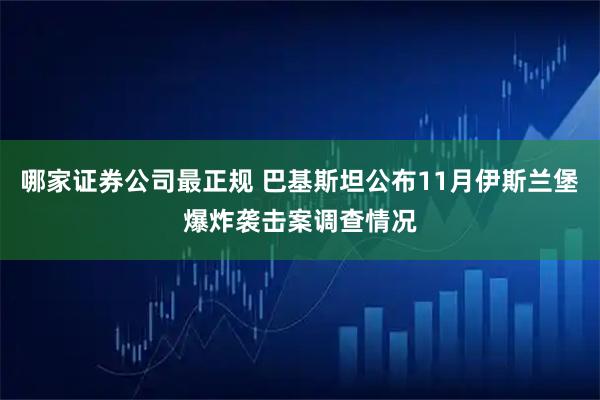 哪家证券公司最正规 巴基斯坦公布11月伊斯兰堡爆炸袭击案调查情况